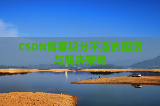 CSDN博客积分不涨的困惑与解决策略