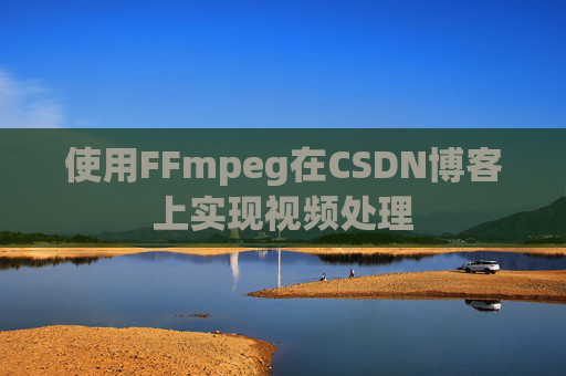 使用FFmpeg在CSDN博客上实现视频处理